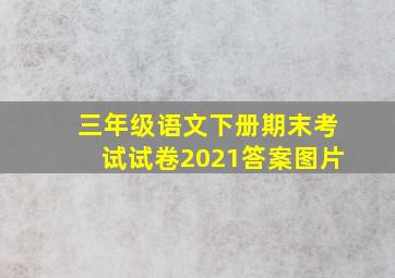 三年级语文下册期末考试试卷2021答案图片