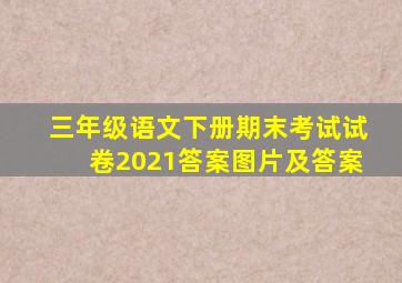 三年级语文下册期末考试试卷2021答案图片及答案