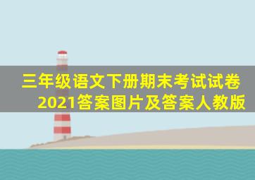 三年级语文下册期末考试试卷2021答案图片及答案人教版