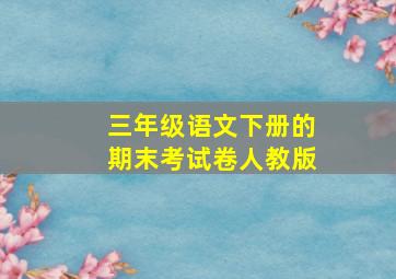 三年级语文下册的期末考试卷人教版