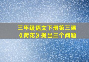 三年级语文下册第三课《荷花》提出三个问题