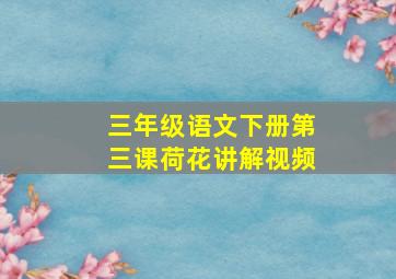 三年级语文下册第三课荷花讲解视频