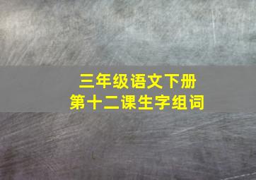 三年级语文下册第十二课生字组词