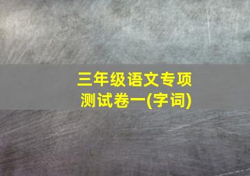 三年级语文专项测试卷一(字词)