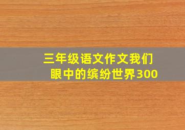 三年级语文作文我们眼中的缤纷世界300