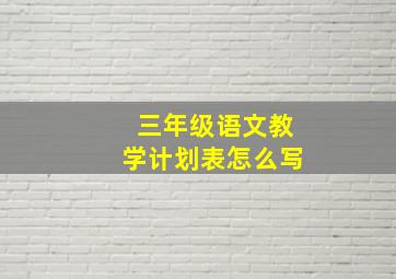 三年级语文教学计划表怎么写