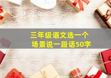 三年级语文选一个场景说一段话50字