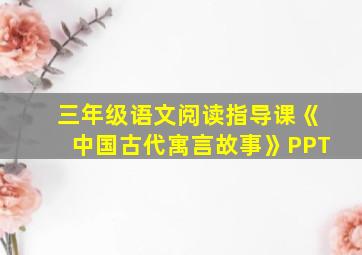 三年级语文阅读指导课《中国古代寓言故事》PPT