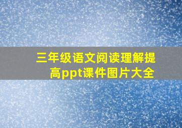 三年级语文阅读理解提高ppt课件图片大全