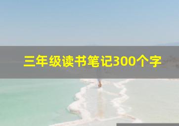 三年级读书笔记300个字