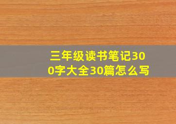 三年级读书笔记300字大全30篇怎么写