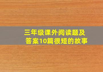 三年级课外阅读题及答案10篇很短的故事