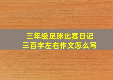 三年级足球比赛日记三百字左右作文怎么写