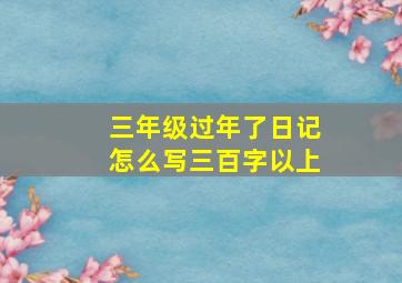 三年级过年了日记怎么写三百字以上