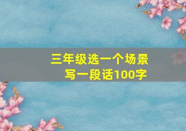 三年级选一个场景写一段话100字