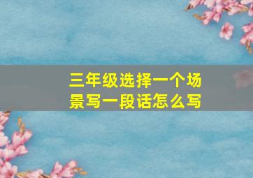 三年级选择一个场景写一段话怎么写