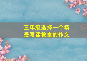 三年级选择一个场景写话教室的作文