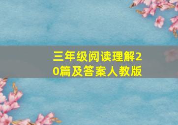 三年级阅读理解20篇及答案人教版