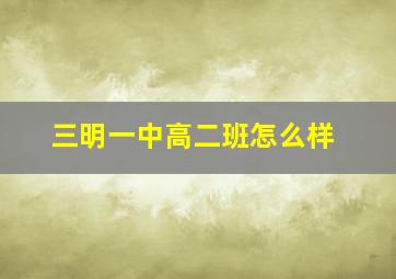 三明一中高二班怎么样