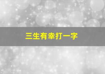 三生有幸打一字