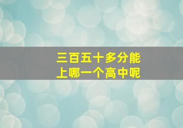 三百五十多分能上哪一个高中呢