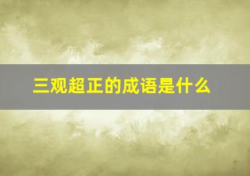 三观超正的成语是什么