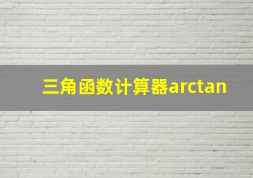 三角函数计算器arctan