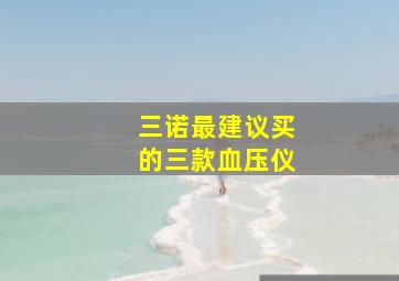 三诺最建议买的三款血压仪