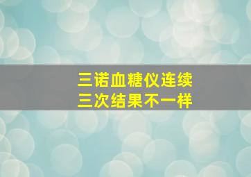 三诺血糖仪连续三次结果不一样