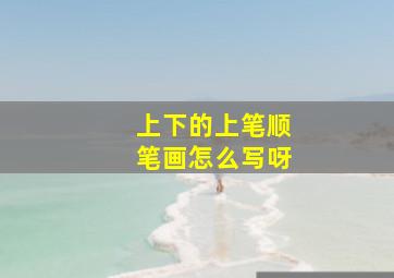 上下的上笔顺笔画怎么写呀