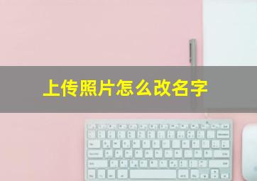 上传照片怎么改名字