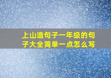 上山造句子一年级的句子大全简单一点怎么写