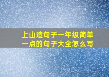 上山造句子一年级简单一点的句子大全怎么写