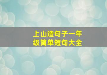 上山造句子一年级简单短句大全