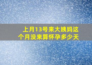 上月13号来大姨妈这个月没来算怀孕多少天