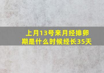 上月13号来月经排卵期是什么时候经长35天