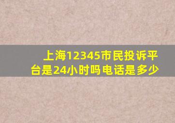 上海12345市民投诉平台是24小时吗电话是多少