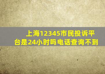 上海12345市民投诉平台是24小时吗电话查询不到