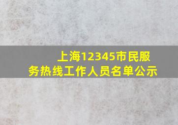 上海12345市民服务热线工作人员名单公示