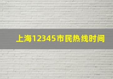 上海12345市民热线时间