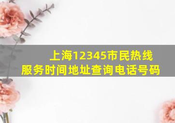 上海12345市民热线服务时间地址查询电话号码