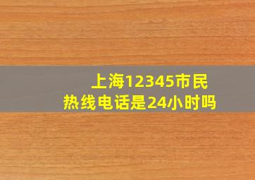 上海12345市民热线电话是24小时吗