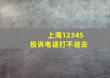 上海12345投诉电话打不进去