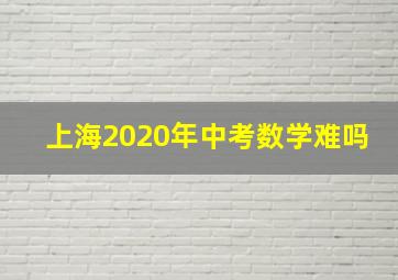 上海2020年中考数学难吗