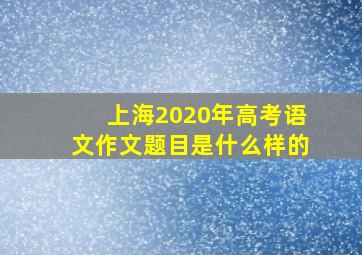 上海2020年高考语文作文题目是什么样的