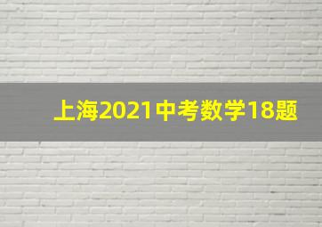 上海2021中考数学18题