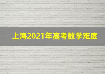 上海2021年高考数学难度