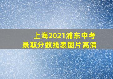 上海2021浦东中考录取分数线表图片高清