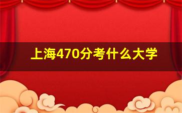 上海470分考什么大学