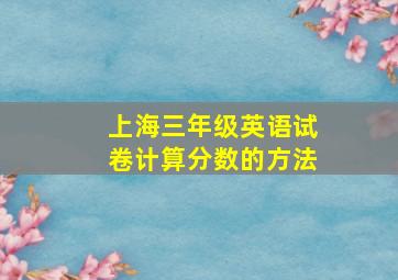 上海三年级英语试卷计算分数的方法